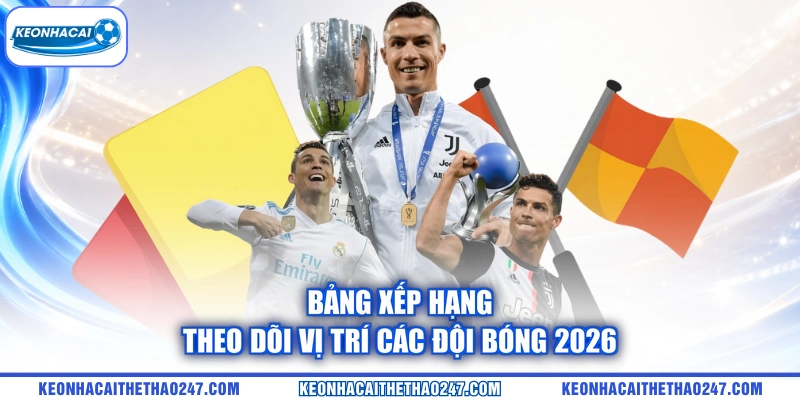 Bảng xếp hạng theo dõi vị trí các đội bóng 2026
