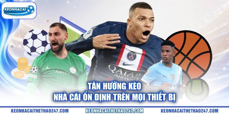 Tận hưởng kèo nhà cái ổn định trên mọi thiết bị Tận hưởng kèo nhà cái ổn định trên mọi thiết bị