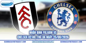 Nhận Định Fulham vs Chelsea 02:00, Thứ Ba ngày 25/08/2026