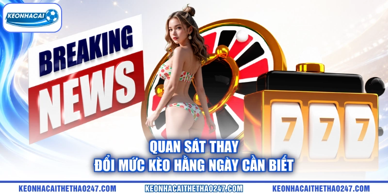 Quan sát thay đổi mức kèo hằng ngày cần biết 