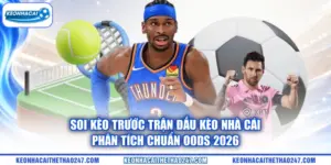 Soi Kèo Trước Trận Đấu kèo nhà cái | Phân Tích Chuẩn Oods 2026