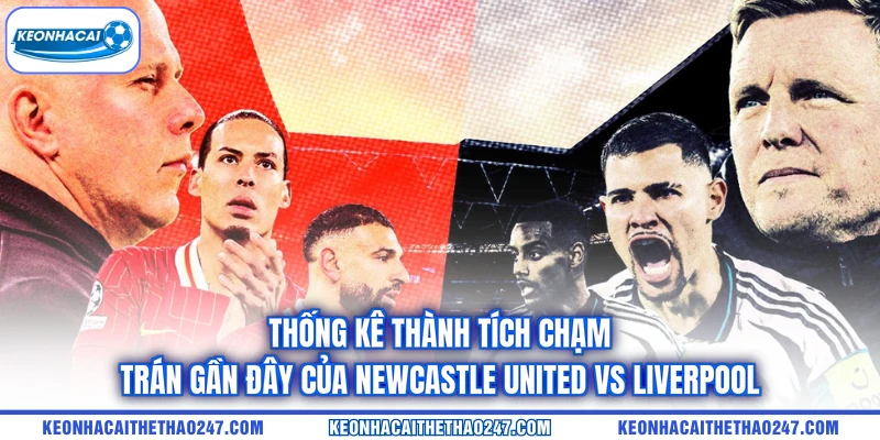Thống kê thành tích chạm trán gần đây của Newcastle United vs Liverpool