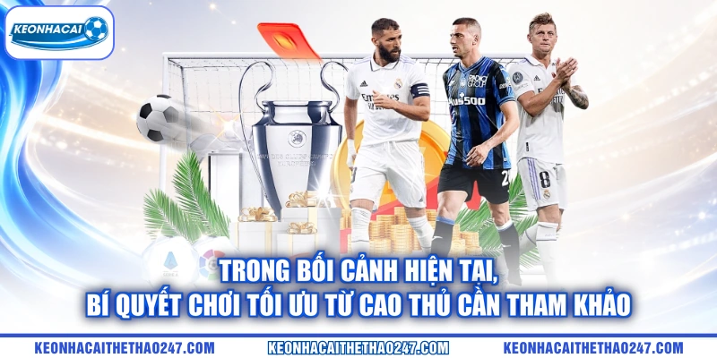 Trong bối cảnh hiện tại, bí quyết chơi tối ưu từ cao thủ cần tham khảo